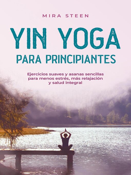 Title details for Yin Yoga para principiantes Ejercicios suaves y asanas sencillas para menos estrés, más relajación y salud integral by Mira Steen - Available